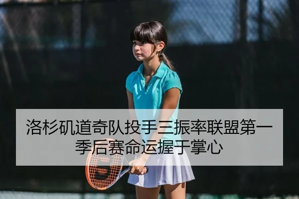 洛杉矶道奇队投手三振率联盟第一 季后赛命运握于掌心